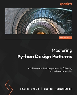 Mastering Python Design Patterns: Craft essential Python patterns by following core design principles - Ayeva, Kamon, and Kasampalis, Sakis