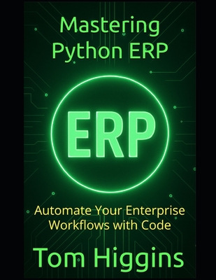 Mastering Python ERP: Automate Your Enterprise Workflows with Code - Higgins, Tom