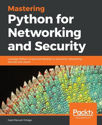 Mastering Python for Networking and Security: Leverage Python scripts and libraries to overcome networking and security issues - Ortega, Jos?