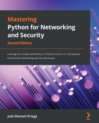 Mastering Python for Networking and Security: Leverage the scripts and libraries of Python version 3.7 and beyond to overcome networking and security issues - Manuel Ortega, Jos�