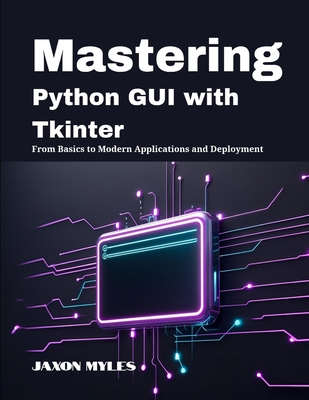 Mastering Python GUI with Tkinter: From Basics to Modern Applications and Deployment - Myles, Jaxon