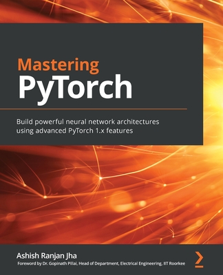 Mastering PyTorch: Build powerful neural network architectures using advanced PyTorch 1.x features - Jha, Ashish Ranjan