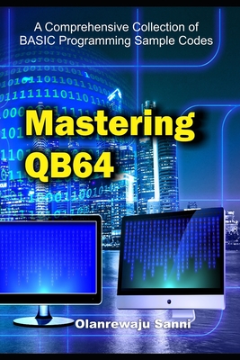 Mastering QB64: A Comprehensive Collection of BASIC Programming Sample Codes - Sanni, Olanrewaju