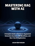 Mastering Rag with AI: A Complete Guide to Retrieval-Augmented Generation Systems, LLM Workflows, and Next-Gen AI Applications