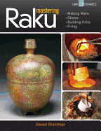 Mastering Raku: Making Ware * Glazes * Building Kilns * Firing