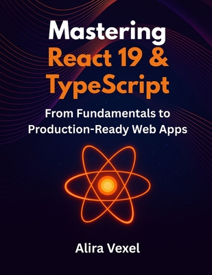 Mastering React 19 & TypeScript: From Fundamentals to Production-Ready Web Apps - Vexel, Alira