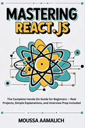 Mastering React.js: The Complete Hands-On Guide for Beginners - Real Projects, Simple Explanations, and Interview Prep Included