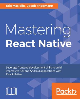Mastering React Native: Learn Once, Write Anywhere - Masiello, Eric, and Friedmann, Jacob