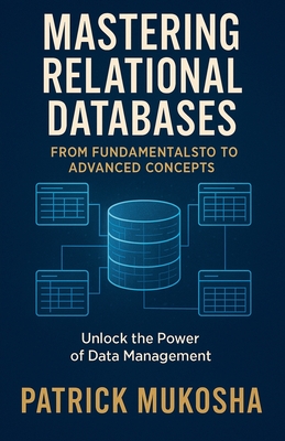 "Mastering Relational Databases: From Fundamentals to Advanced Concepts" - Mukosha, Patrick
