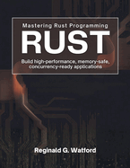 Mastering Rust Programming: Build High-Performance, Memory-Safe, and Concurrency-Ready Applications