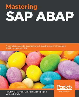 Mastering SAP ABAP: A complete guide to developing fast, durable, and maintainable ABAP programs in SAP - Grze�kowiak, Pawe�, and Deth, Philipp, and Ciesielski, Wojciech