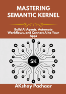 Mastering Semantic Kernel: Build AI Agents, Automate Workflows, and Connect AI to Your Apps