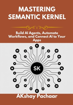 Mastering Semantic Kernel: Build AI Agents, Automate Workflows, and Connect AI to Your Apps - Pachaar, Akshay
