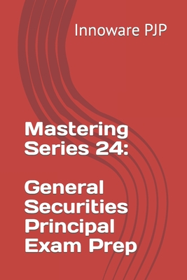 Mastering Series 24: General Securities Principal Exam Prep - Pjp, Innoware