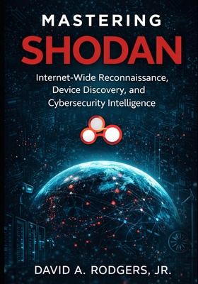 Mastering Shodan: Internet-Wide Reconnaissance, Device Discovery, and Cybersecurity Intelligence - Rodgers, David A, Jr.