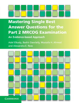 Mastering Single Best Answer Questions for the Part 2 MRCOG Examination: An Evidence-Based Approach - Elkady, Adel, and Dawlatly, Bashir, and Ahmed, Mustafa Hassan