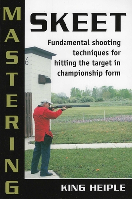 Mastering Skeet - Heiple, King, and Nelson, Todd (Contributions by)