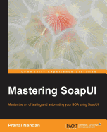 Mastering SoapUI: Experience SOA Test and Test Automation from an expert view
