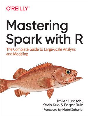 Mastering Spark with R: The Complete Guide to Large-Scale Analysis and Modeling - Luraschi, Javier, and Kuo, Kevin, and Ruiz, Edgar
