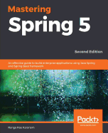 Mastering Spring 5: An effective guide to build enterprise applications using Java Spring and Spring Boot framework, 2nd Edition