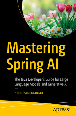 Mastering Spring AI: The Java Developer's Guide for Large Language Models and Generative AI - Parasuraman, Banu