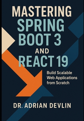 Mastering Spring Boot 3 and React 19: Build Scalable Web Applications from Scratch - Devlin, Adrian, Dr.