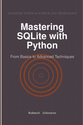 Mastering SQLite with Python: From Basics to Advanced Techniques - Johnson, Robert