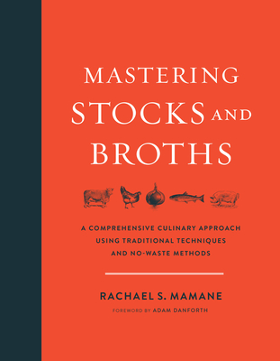 Mastering Stocks and Broths: A Comprehensive Culinary Approach Using Traditional Techniques and No-Waste Methods - Mamane, Rachael, and Danforth, Adam (Foreword by)