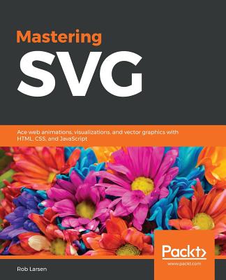 Mastering SVG: Ace web animations, visualizations, and vector graphics with HTML, CSS, and JavaScript - 