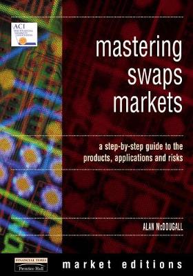 Mastering Swaps Markets: A Step-By-Step Guide to Products, Applications & Risks - McDougal, Alan