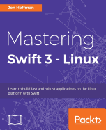 Mastering Swift 3 - Linux: Learn to build fast and robust applications on the Linux platform with Swift