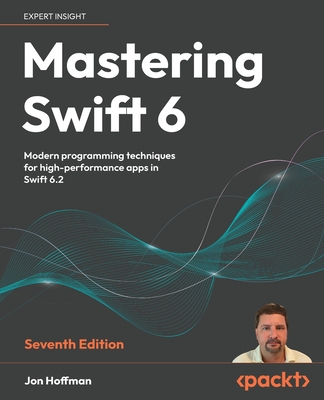Mastering Swift 6: Modern programming techniques for high-performance apps in Swift 6.2 - Hoffman, Jon