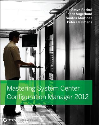 Mastering System Center 2012 Configuration Manager - Rachui, Steve, and Agerlund, Kent, and Martinez, Santos