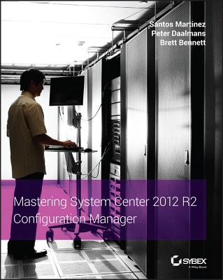 Mastering System Center 2012 R2 Configuration Manager - Martinez, Santos, and Daalmans, Peter, and Bennett, Brett