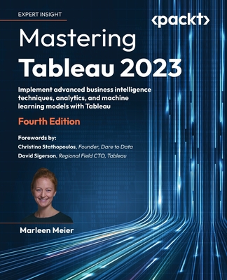 Mastering Tableau 2023: Implement advanced business intelligence techniques, analytics, and machine learning models with Tableau - Meier, Marleen