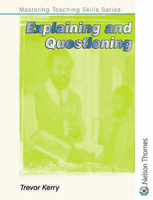 Mastering Teaching Skills Series - Explaining and Questioning: Explaining and Questioning - Kerry, Trevor, Prof.