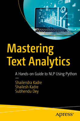 Mastering Text Analytics: A Hands-on Guide to NLP Using Python - Kadre, Shailendra, and Kadre, Shailesh, and Dey, Subhendu