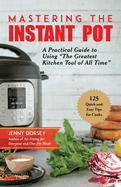 Mastering the Instant Pot: A Practical Guide to Using the Greatest Kitchen Tool of All Time