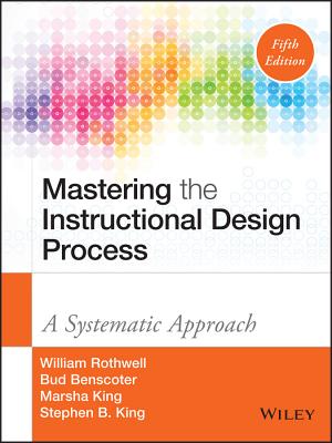 Mastering the Instructional Design Process: A Systematic Approach - Rothwell, William J, and Benscoter, Bud, and King, Marsha