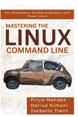 Mastering the Linux Command Line: For Developers, DevOps Engineers, and Power Users - Mendez, Priya, and Kimani, Darius, and Trent, Isabella