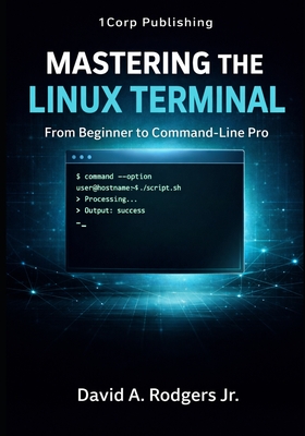 Mastering the Linux Terminal: From Beginner To Command-Line Pro - Rodgers, David A, Jr.