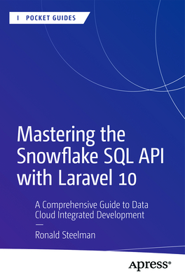 Mastering the Snowflake SQL API with Laravel 10: A Comprehensive Guide to Data Cloud Integrated Development - Steelman, Ronald