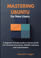 Mastering Ubuntu for New Users: A Beginner-Friendly Guide to Ubuntu 24.04 LTS, Terminal Commands, GNOME, Software, and Customization
