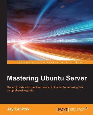 Mastering Ubuntu Server: Upgrade your Ubuntu skills - LaCroix, Jay