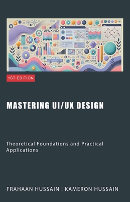 Mastering UI/UX Design: Theoretical Foundations and Practical Applications - Hussain, Kameron, and Hussain, Frahaan