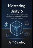 Mastering Unity 6: A Complete Guide to Creating Immersive 2D, 3D, and VR Games with C# and the Latest Unity Features