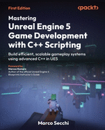 Mastering Unreal Engine 5 Game Development with C++ Scripting: Build efficient, scalable gameplay systems using advanced C++ in UE5