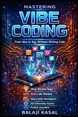 Mastering Vibe Coding: From Idea to App Without Writing Code - Kasal, Balaji