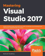 Mastering Visual Studio 2017: Build windows apps using WPF and UWP, accelerate cloud development with Azure,  explore NuGet, and more