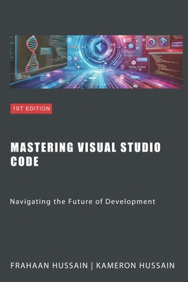 Mastering Visual Studio Code: Navigating the Future of Development - Hussain, Frahaan, and Hussain, Kameron